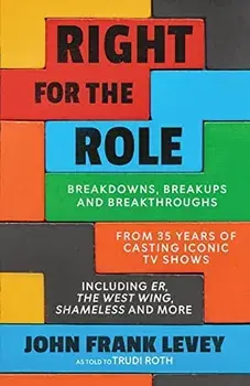 Right for the Role: Breakdowns, Breakups and Breakthroughs From 35 Years of Casting Iconic TV Shows, Paperback/John Frank Levey