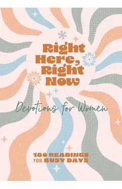 Right Here, Right Now Devotions for Women: 180 Readings for Busy Days - Carey Scott