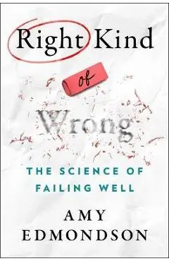 Right Kind of Wrong: The Science of Failing Well - Amy C. Edmondson