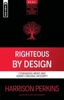 Righteous By Design. Covenantal Merit and Adam’s Original Integrity, Paperback/Harrison Perkins