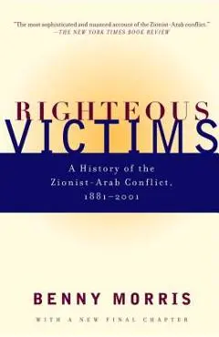 Righteous Victims: A History of the Zionist-Arab Conflict, 1881-1998 - Benny Morris