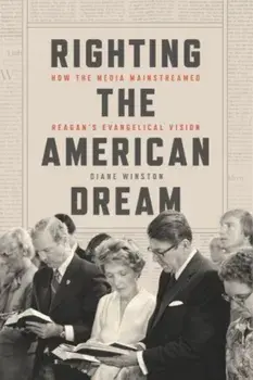 Righting the American Dream. How the Media Mainstreamed Reagan's Evangelical Vision, Hardback/Diane Winston
