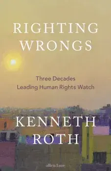 Righting Wrongs. Three Decades on the Front Lines Battling Abusive Governments, Hardback/Kenneth Roth