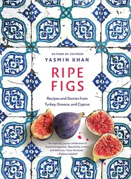 Ripe Figs: Recipes and Stories from Turkey, Greece, and Cyprus, Hardcover/Yasmin Khan