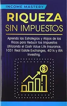Riqueza sin impuestos: Aprenda las estrategias y atajos de los ricos para reducir los impuestos utilizando el Cash Value Life Insurance, 1031, Hardcover/Income Mastery