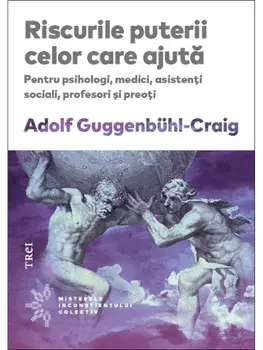 Riscurile puterii celor care ajuta. Pentru psihologi, medici, asistenti sociali, profesori si preoti/Adolf Guggenbuhl-Craig