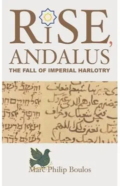 Rise, Andalus: The Fall of Imperial Harlotry - Marc Philip Boulos