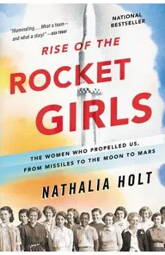 Rise of the Rocket Girls: The Women Who Propelled Us, from Missiles to the Moon to Mars - Nathalia Holt