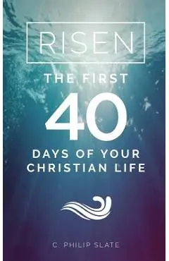 Risen!: The First 40 Days of Your Christian Life - C. Philip Slate