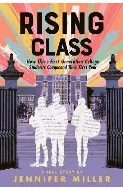Rising Class: How Three First-Generation College Students Conquered Their First Year - Jennifer Miller