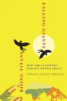 Rising Titans, Falling Giants. How Great Powers Exploit Power Shifts, Paperback/Joshua R. Itzkowitz Shifrinson