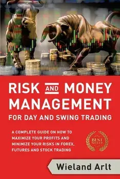 Risk and Money Management for Day and Swing Trading: A complete Guide on how to maximize your Profits and minimize your Risks in Forex, Futures and St/Wieland Arlt