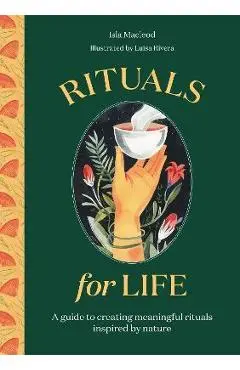 Rituals for Life: A Guide to Creating Meaningful Rituals Inspired by Nature - Luisa Rivera