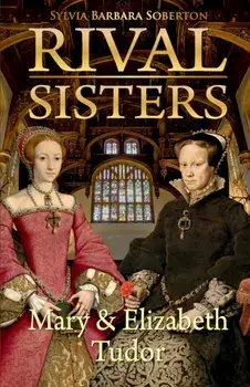 Rival Sisters: Mary & Elizabeth Tudor, Paperback/Sylvia Barbara Soberton