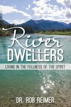 River Dwellers: Living in the Fullness of the Spirit, Paperback/Rob Reimer
