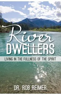 River Dwellers: Living in the Fullness of the Spirit - Rob Reimer