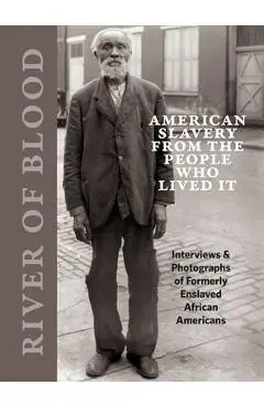 River of Blood: American Slavery from the People Who Lived It: Interviews & Photographs of Formerly Enslaved African Americans - Richard Cahan