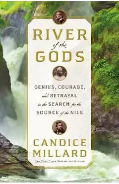 River of the Gods: Genius, Courage, and Betrayal in the Search for the Source of the Nile - Candice Millard