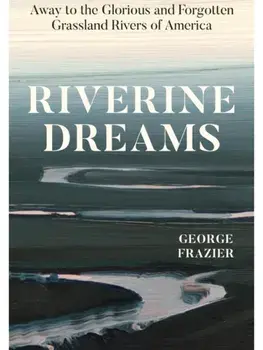 Riverine Dreams. Away to the Glorious and Forgotten Grassland Rivers of America, Hardback/George Frazier
