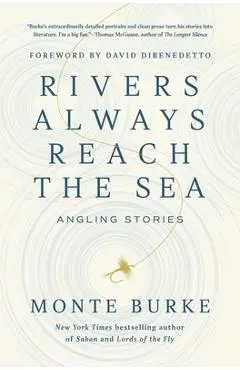 Rivers Always Reach the Sea: Angling Stories - Monte Burke