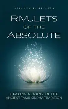 Rivulets of the Absolute: Healing Ground in the Ancient Tamil Siddha Tradition, Paperback/Stephen R. Grissom