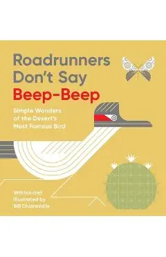 Roadrunners Don't Say Beep-Beep: Simple Wonders of the Desert's Most Famous Bird - Bill Chiaravalle