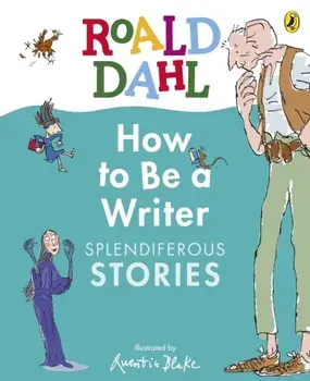 Roald Dahl How to Be a Writer: Splendiferous Stories, Hardback/Roald Dahl