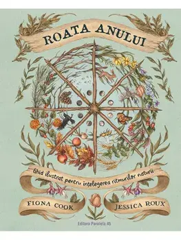 Roata Anului. Ghid ilustrat pentru intelegerea ritmurilor naturii/Fiona Cook, Jessica Roux