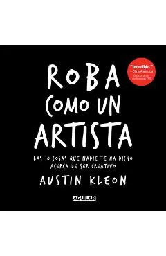 Roba Como Un Artista: Las 10 Cosas Que Nadie Te Ha Dicho Acerca de Ser Creativo / Steal Like an Artist: 10 Things Nobody Told You about Being Creative - Austin Kleon