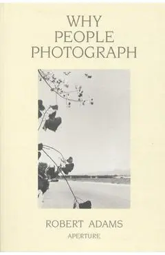 Robert Adams: Why People Photograph: Selected Essays and Reviews - Robert Adams