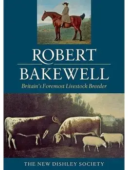 Robert Bakewell. Britain's Foremost Livestock Breeder, Hardback/The New Dishley Society