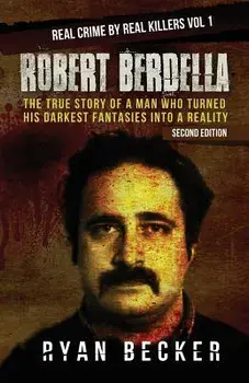 Robert Berdella: The True Story of a Man Who Turned His Darkest Fantasies Into a Reality, Paperback/Ryan Becker