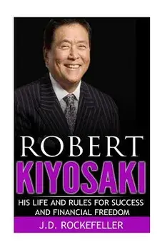 Robert Kiyosaki: His Life and Rules for Success and Financial Freedom, Paperback/J. D. Rockefeller