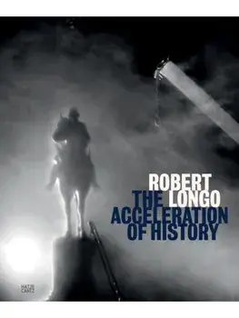 Robert Longo. The Acceleration of History, Hardback/***