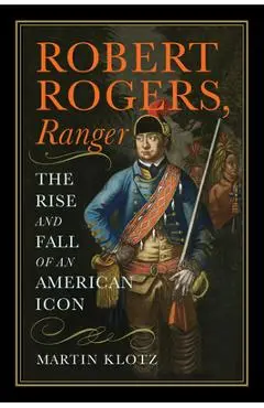 Robert Rogers, Ranger: The Rise and Fall of an American Icon - Martin Klotz