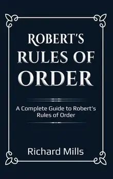Robert's Rules of Order: A Complete Guide to Robert's Rules of Order, Hardcover/Richard Mills