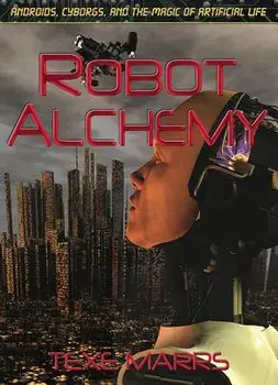 Robot Alchemy: Androids, Cyborgs, and the Magic of Artificial Life, Paperback/Texe Marrs