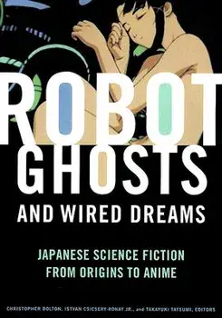 Robot Ghosts and Wired Dreams: Japanese Science Fiction from Origins to Anime, Paperback/Christopher Bolton