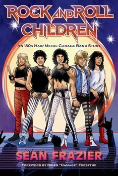 Rock and Roll Children: An 80s Hair Metal Garage Band Story, Paperback/Sean Frazier