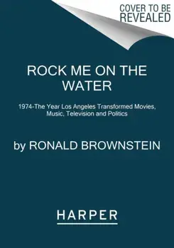 Rock Me on the Water. 1974--the Year Los Angeles Transformed Movies, Music, Television and Politics, Paperback/Ronald Brownstein