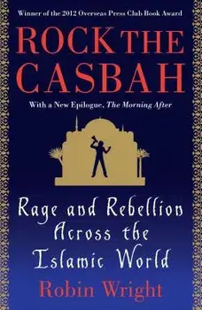 Rock the Casbah: Rage and Rebellion Across the Islamic World, Paperback/Robin Wright