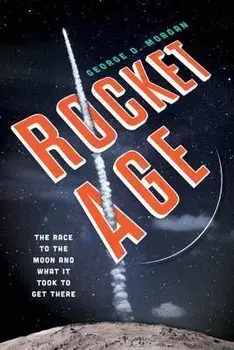 Rocket Age: The Race to the Moon and What It Took to Get There, Hardcover/George D. Morgan