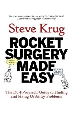 Rocket Surgery Made Easy: The Do-It-Yourself Guide to Finding and Fixing Usability Problems - Steve Krug