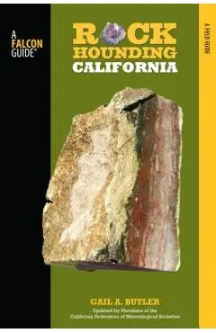 Rockhounding California: A Guide to the State's Best Rockhounding Sites - Gail A. Butler