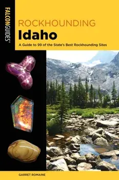 Rockhounding Idaho: A Guide to 99 of the State's Best Rockhounding Sites, Paperback/Garret Romaine