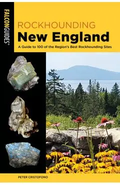 Rockhounding New England: A Guide to 100 of the Region's Best Rockhounding Sites - Peter Cristofono