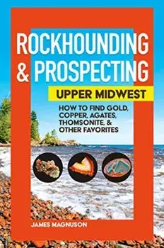 Rockhounding & Prospecting: Upper Midwest: How to Find Gold, Copper, Agates, Thomsonite & Other Favorites, Paperback/Jim Magnuson