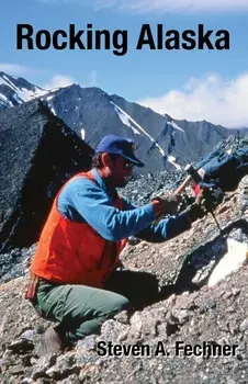 Rocking Alaska: Stories From a Field Geologist, Paperback/Steven A. Fechner