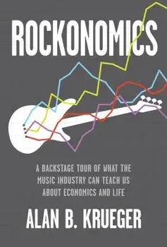Rockonomics: A Backstage Tour of What the Music Industry Can Teach Us about Economics and Life, Hardcover/Alan B. Krueger
