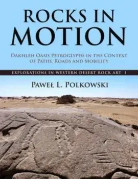 Rocks in Motion. Dakhleh Oasis Petroglyphs in the Context of Paths, Roads and Mobility, Hardback/Pawel L. Polkowski